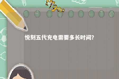 悦刻五代充电需要多长时间？ 